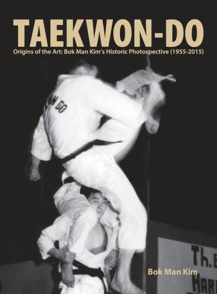 Cover for Bok Man Kim · Taekwon-do: Origins of the Art: Bok Man Kim's Historic Photospective (1955-2015) (Hardcover Book) (2015)