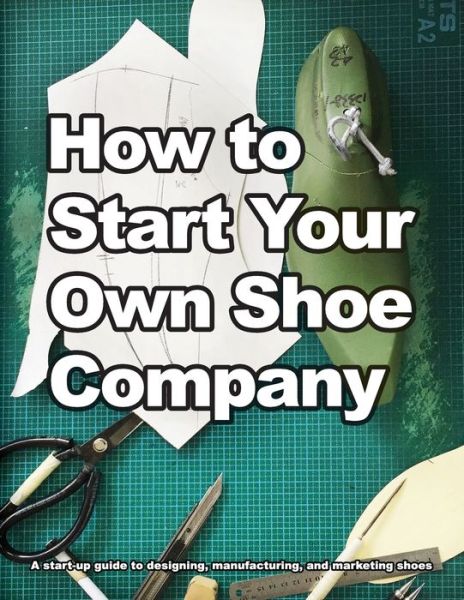 Cover for Wade Motawi · How to Start Your Own Shoe Company: A start-up guide to designing, manufacturing, and marketing shoes (Taschenbuch) (2017)