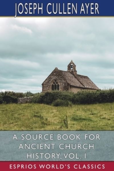 Cover for Joseph Cullen Ayer · A Source Book for Ancient Church History, Vol. I (Esprios Classics) (Paperback Book) (2024)