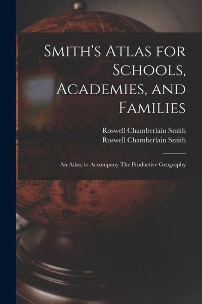 Cover for Roswell Chamberlain 1797-1875 Smith · Smith's Atlas for Schools, Academies, and Families: an Atlas, to Accompany The Productive Geography (Paperback Book) (2021)