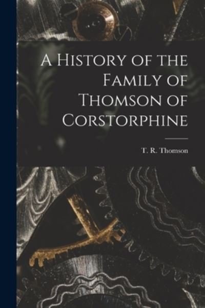 Cover for T R (Theodore Radford) 18 Thomson · A History of the Family of Thomson of Corstorphine (Paperback Book) (2021)