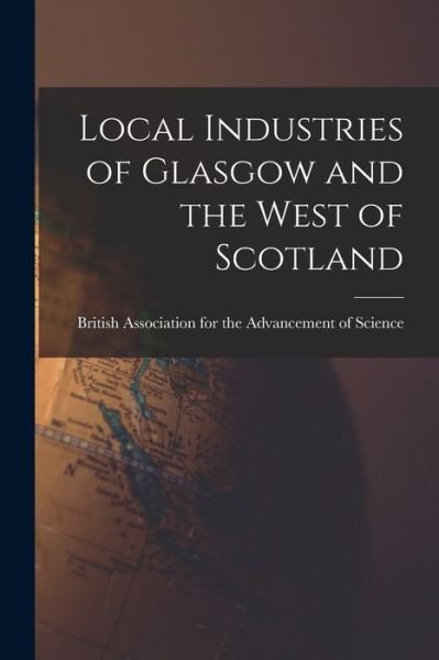 Cover for British Association for the Advancement · Local Industries of Glasgow and the West of Scotland (Bok) (2022)