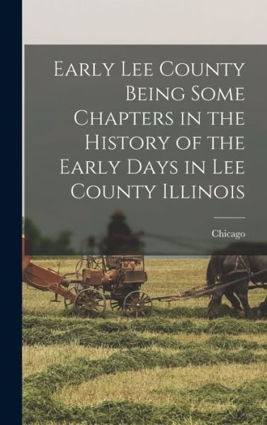 Early Lee County Being Some Chapters in the History of the Early Days in Lee County Illinois - Chicago - Books - Creative Media Partners, LLC - 9781018484013 - October 27, 2022