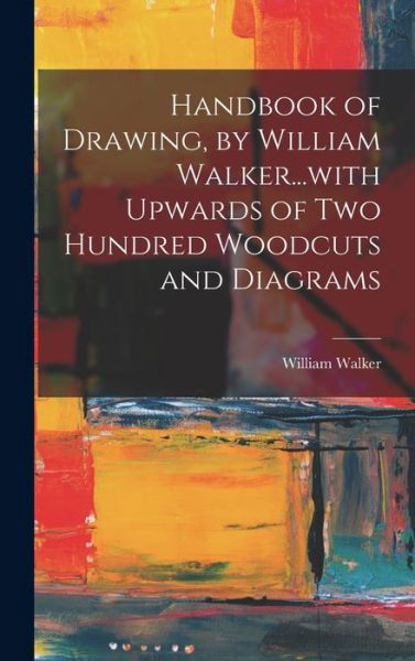 Cover for William Walker · Handbook of Drawing, by William Walker... with Upwards of Two Hundred Woodcuts and Diagrams (Bok) (2022)