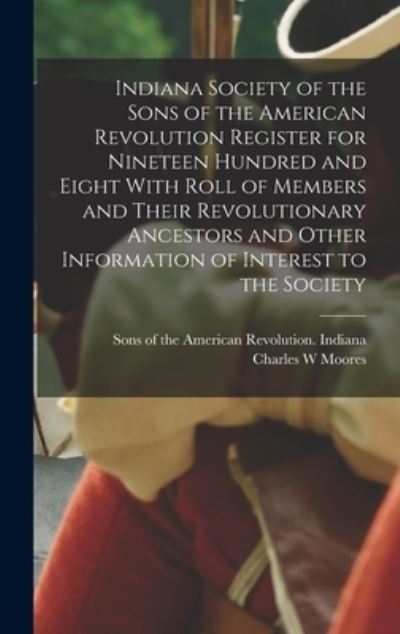 Cover for Sons of the American Revolution Indi · Indiana Society of the Sons of the American Revolution Register for Nineteen Hundred and Eight with Roll of Members and Their Revolutionary Ancestors and Other Information of Interest to the Society (Book) (2022)