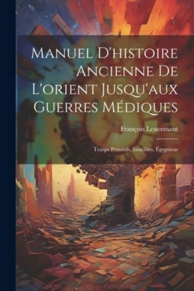 Cover for François Lenormant · Manuel d'histoire Ancienne de l'orient Jusqu'aux Guerres Médiques (Book) (2023)