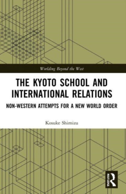 Cover for Shimizu, Kosuke (Ryukoku University, Japan) · The Kyoto School and International Relations: Non-Western Attempts for a New World Order - Worlding Beyond the West (Paperback Book) (2023)