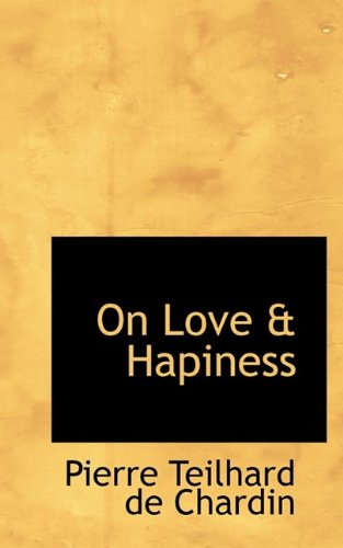 Cover for Pierre Teilhard De Chardin · On Love &amp; Hapiness (Bibliolife Reproduction) (Paperback Book) (2009)