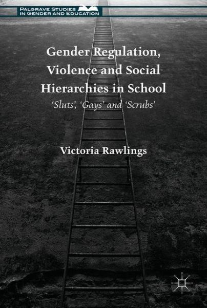 Gender Regulation, Violence and Social Hierarchies in School: 'Sluts', 'Gays' and 'Scrubs' - Palgrave Studies in Gender and Education - Victoria Rawlings - Books - Palgrave Macmillan - 9781137523013 - November 24, 2016