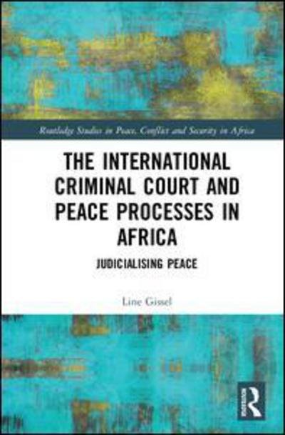 Cover for Gissel, Line (Roskilde University, Denmark) · The International Criminal Court and Peace Processes in Africa: Judicialising Peace - Routledge Studies in Peace, Conflict and Security in Africa (Hardcover bog) (2018)