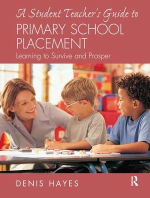 Cover for Hayes, Denis (Formerly University of Plymouth,UK) · A Student Teacher's Guide to Primary School Placement: Learning to Survive and Prosper (Hardcover Book) (2017)