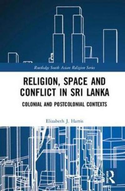 Cover for Elizabeth J. Harris · Religion, Space and Conflict in Sri Lanka: Colonial and Postcolonial Contexts - Routledge South Asian Religion Series (Hardcover bog) (2018)