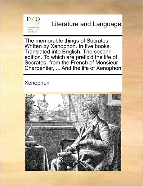 The Memorable Things of Socrates. Written by Xenophon. in Five Books. Translated into English. the Second Edition. to Which Are Prefix'd the Life of Socra - Xenophon - Kirjat - Gale Ecco, Print Editions - 9781171042013 - keskiviikko 16. kesäkuuta 2010