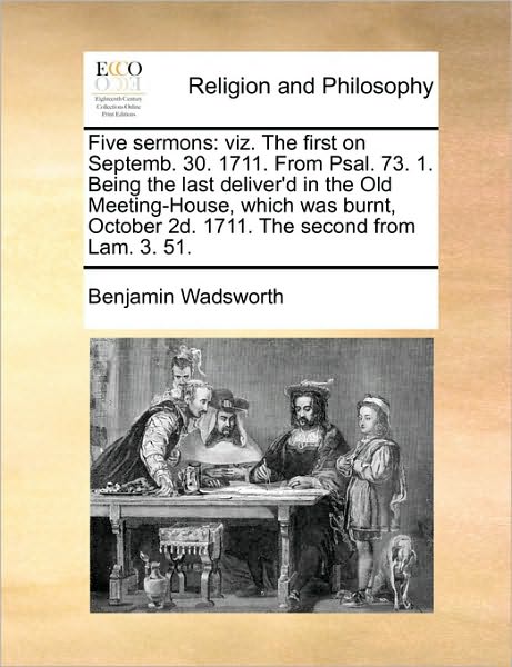 Cover for Benjamin Wadsworth · Five Sermons: Viz. the First on Septemb. 30. 1711. from Psal. 73. 1. Being the Last Deliver'd in the Old Meeting-house, Which Was Bu (Paperback Book) (2010)