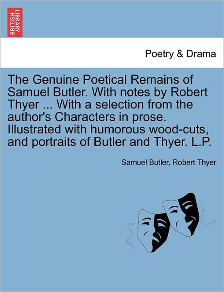 Cover for Samuel Butler · The Genuine Poetical Remains of Samuel Butler. with Notes by Robert Thyer ... with a Selection from the Author's Characters in Prose. Illustrated with Hum (Paperback Book) (2011)