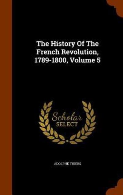 Cover for Adolphe Thiers · The History Of The French Revolution, 1789-1800, Volume 5 (Inbunden Bok) (2015)