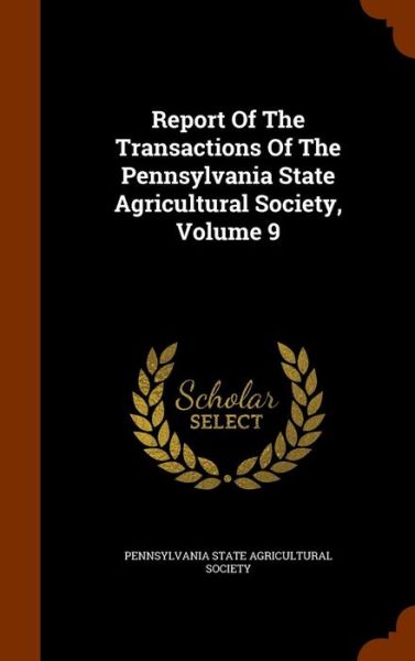 Cover for Pennsylvania State Agricultural Society · Report of the Transactions of the Pennsylvania State Agricultural Society, Volume 9 (Gebundenes Buch) (2015)