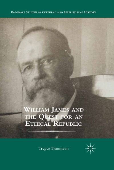 Cover for Trygve Throntveit · William James and the Quest for an Ethical Republic - Palgrave Studies in Cultural and Intellectual History (Pocketbok) [1st ed. 2014 edition] (2014)