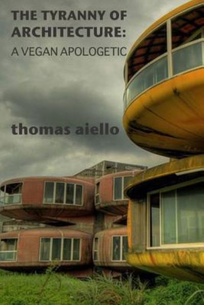 Cover for Thomas Aiello · The Tyranny of Architecture: A Vegan Apologetic (Pocketbok) (2017)