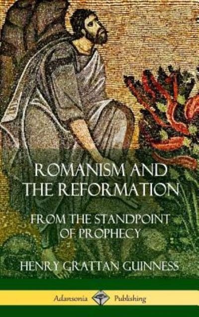 Cover for Henry Grattan Guinness · Romanism and the Reformation From the Standpoint of Prophecy (Hardcover Book) (2018)