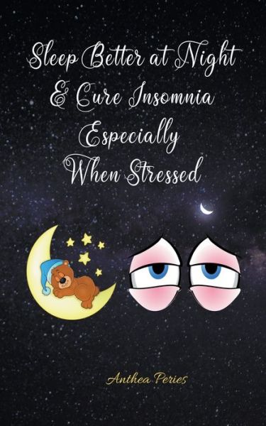 Sleep Better at Night and Cure Insomnia Especially When Stressed - Anthea Peries - Kirjat - Anthea Peries - 9781393279013 - maanantai 12. huhtikuuta 2021