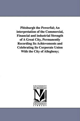Cover for Edward White · Pittsburgh the Powerful; an Interpretation of the Commercial, Financial and Industrial Strength of a Great City, Permanently Recording Its Achievement (Paperback Book) (2006)