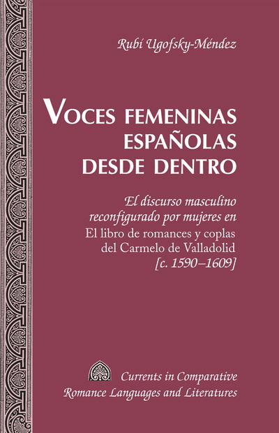 Cover for Rubi Ugofsky-Mendez · Voces femeninas espanolas desde dentro: El discurso masculino reconfigurado por mujeres en El libro de romances y coplas del Carmelo de Valladolid [c. 1590-1609] - Currents in Comparative Romance Languages &amp; Literatures (Hardcover Book) (2014)