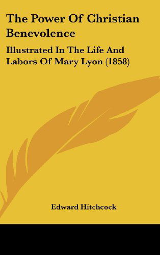 Cover for Edward Hitchcock · The Power of Christian Benevolence: Illustrated in the Life and Labors of Mary Lyon (1858) (Gebundenes Buch) (2008)