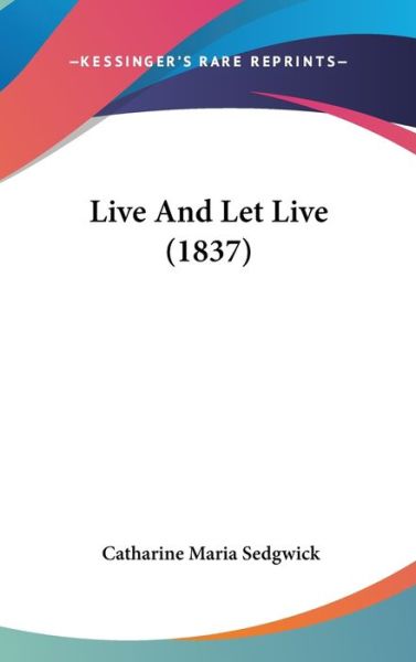 Cover for Catharine Maria Sedgwick · Live and Let Live (1837) (Hardcover Book) (2008)