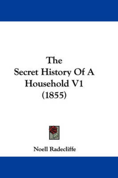 Cover for Noell Radecliffe · The Secret History of a Household V1 (1855) (Paperback Book) (2008)