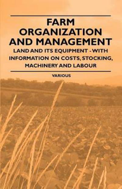 Farm Organization and Management - Land and Its Equipment - with Information on Costs, Stocking, Machinery and Labour - V/A - Books - Ind Press - 9781446531013 - January 20, 2011