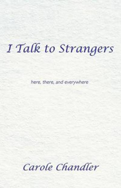 Cover for Carole Chandler · I Talk to Strangers: Here, There, and Everywhere (Paperback Book) (2013)