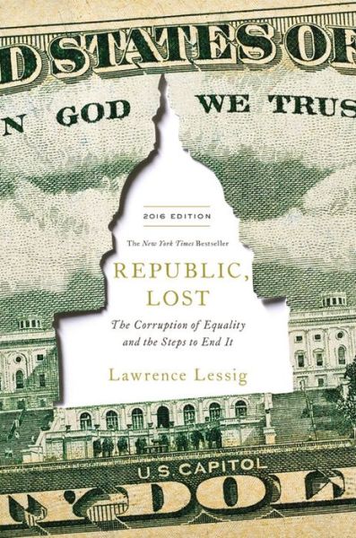 Cover for Lawrence Lessig · Republic, Lost: How Money Corrupts Congress - and a Plan to Stop It (Hardcover Book) (2015)