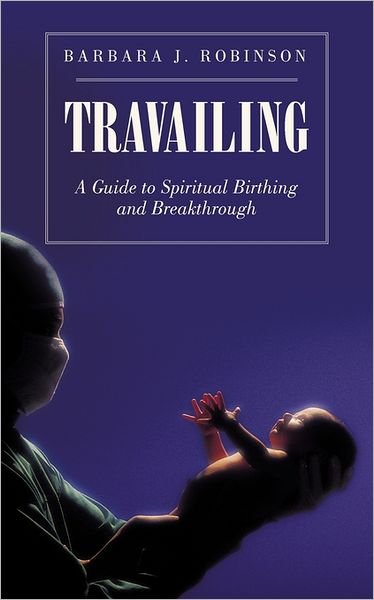 Cover for Barbara J. Robinson · Travailing: a Guide to Spiritual Birthing and Breakthrough (Paperback Bog) (2011)