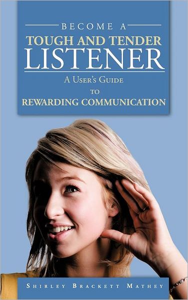 Become a Tough and Tender Listener: a User's Guide to Rewarding Communication - Shirley Brackett Mathey - Książki - Authorhouse - 9781468577013 - 29 maja 2012