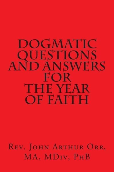 Dogmatic Questions and Answers for the Year of Faith - Ma Mdiv Phb Rev John Arthur Orr - Libros - Createspace - 9781478307013 - 14 de septiembre de 2012