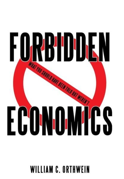 Cover for William C Orthwein · Forbidden Economics: What You Should Have Been Told but Weren't (Hardcover Book) (2014)
