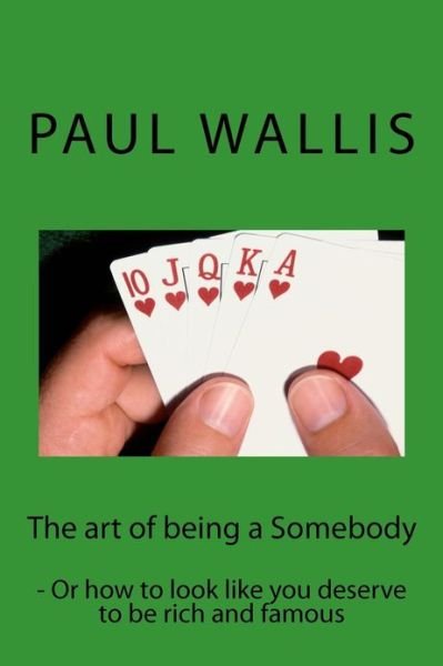 The Art of Being a Somebody: - or How to Look Like You Deserve to Be Rich and Famo - Paul Wallis - Kirjat - Createspace - 9781482027013 - sunnuntai 20. tammikuuta 2013
