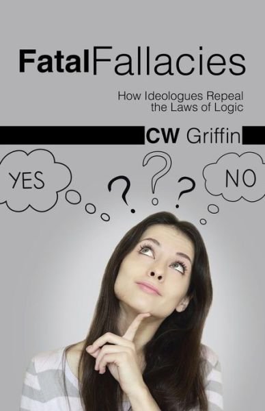 Cover for C W Griffin · Fatal Fallacies: How Ideologues Repeal the Laws of Logic (Pocketbok) (2014)