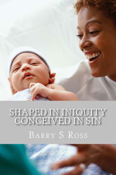 Shaped in Iniquity Conceived in Sin: from Conception to Adulthood - Barry S Ross - Książki - Createspace - 9781490992013 - 15 października 2013