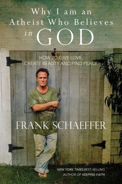Cover for Frank Schaeffer · Why I Am an Atheist Who Believes in God: How to Give Love, Create Beauty and Find Peace (Pocketbok) (2014)