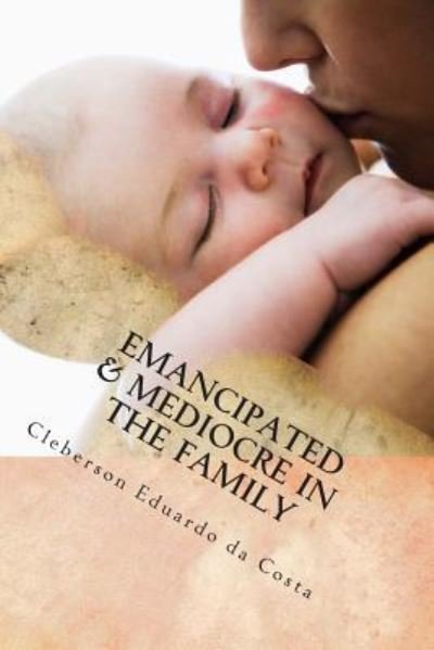 Emancipated & Mediocre in the Family - Cleberson Eduardo da Costa - Bøger - Createspace Independent Publishing Platf - 9781502479013 - 23. september 2014