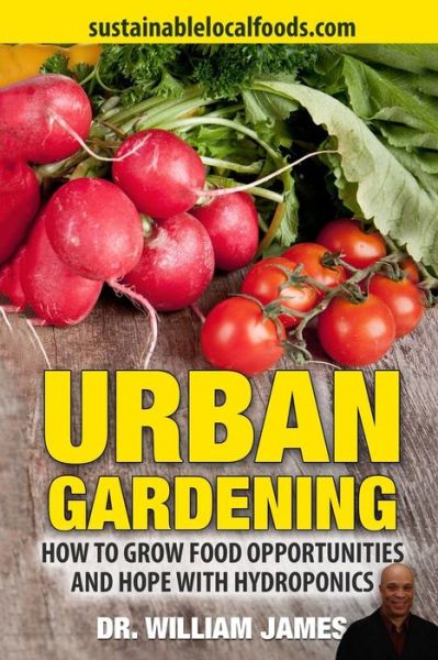 Urban Gardening: How to Grow Food Opportunities and Hope - Dr William James - Kirjat - Createspace - 9781505634013 - lauantai 3. tammikuuta 2015