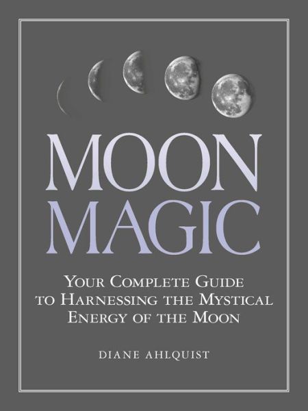 Cover for Diane Ahlquist · Moon Magic: Your Complete Guide to Harnessing the Mystical Energy of the Moon - Moon Magic, Spells, &amp; Rituals Series (Paperback Book) (2017)