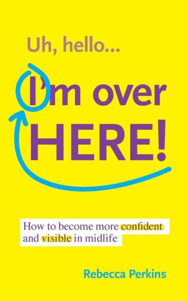 Cover for Rebecca Perkins · Uh Hello...i'm over Here!: How to Become More Confident and Visible in Midlife (Paperback Book) (2015)