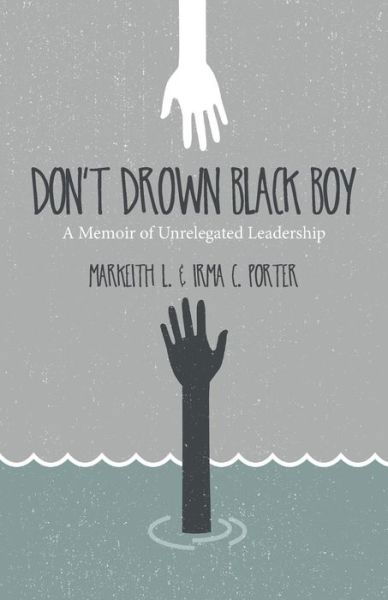 Don't Drown Black Boy: a Memoir of Unrelegated Leadership - Irma C Porter - Books - Createspace - 9781514739013 - July 22, 2015