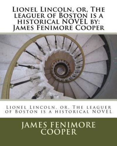 Lionel Lincoln, or, The leaguer of Boston is a historical NOVEL by - James Fenimore Cooper - Books - Createspace Independent Publishing Platf - 9781534852013 - June 23, 2016