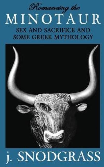 Romancing the Minotaur : Sex and Sacrifice and Some Greek Mythology - J. Snodgrass - Livros - CreateSpace Independent Publishing Platf - 9781537608013 - 16 de novembro de 2017