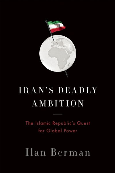 Cover for Ilan Berman · Iran's Deadly Ambition: The Islamic Republics Quest for Global Power (Hardcover Book) (2015)