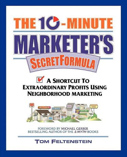 The 10-minute Marketer's Secret Formula: a Shortcut to Extraordinary Profits Using Neighborhood Marketing - Tom Feltenstein - Books - Morgan James Publishing - 9781600377013 - September 20, 2009
